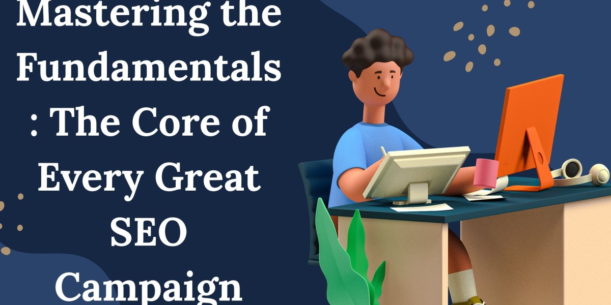 Mastering the Fundamentals: The Core of Every Great SEO Campaign